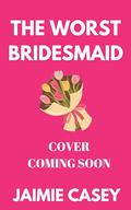 The Worst Bridesmaid by Jaimie Casey