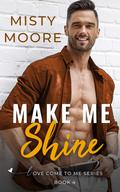 Make Me Shine (Love Come To Me #4) by Misty Moore