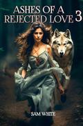 ASHES OF A REJECTED LOVE 3 by Sam White