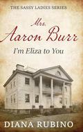Mrs. Aaron Burr: I'm Eliza To You by Diana Rubino