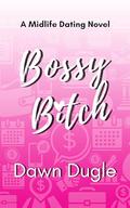 Bossy Bitch: A forced proximity, later-in-life romantic comedy by Dawn Dugle