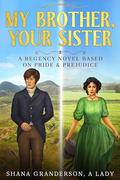 My Brother, Your Sister: A Pride & Prejudice Variation by Shana Granderson