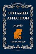UNTAMED AFFECTION: A Tale of Love's Eternal Flame by Sophia Johnson