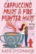 Cappuccino Mugs and Fire Fighter Hugs (The Coffee Loft #1) by Katie O'Connor