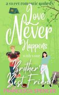 Love Never Happens with your Brother's Best Friend: a sweet romantic comedy by Francesca Spencer