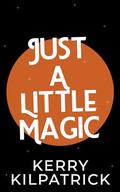 Just a Little Magic by Kerry Kilpatrick