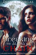Breaking the Alpha’s Chains: A Revenge She Wolf Mate Second Chance Romance (Fated Flames Trilogy #3) by Diana J. Vargas