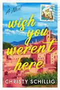 Wish You Weren't Here: A Novel by Christy Schillig
