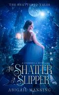 To Shatter a Slipper by Abigail Manning