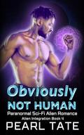 Obviously Not Human - Paranormal Sci-Fi Alien Romance: Alien Integration Book 4 by Pearl Tate