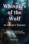 Whispers of the Wolf - An Omega's Journey: Tales of Love, Betrayal, and Redemption in the Werewolf Realm by Ethel Stewart