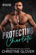 Protecting Charlotte: A Steamy, Enemies-to-Lovers, Bodyguard Romantic Suspense (Select Protectors Security Squad #1) by Christine Glover