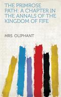 The Primrose Path: A Chapter in the Annals of the Kingdom of Fife by Mrs. Oliphant