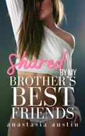 Shared by My Brother's Best Friends by Anastasia Austin
