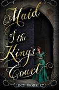 Maid of the King’s Court by Lucy Worsley