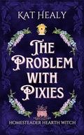 The Problem with Pixies (Homesteader Hearth Witch #1) by Kat Healy