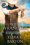 The Wild Wrangler (Heartsgate to Happiness #1) by Keira K. Barton