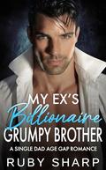 My Ex's Billionaire Grumpy Brother: A Single Dad Age Gap Romance by Ruby Sharp