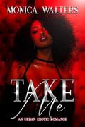 Take Me: An Urban Erotic Romance by Latisha Burns