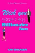 Wishing you weren't my Billionaire Boss (City Billionaires in Love #2) by Amy Edsanders