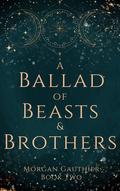 A Ballad of Beasts and Brothers by Morgan Gauthier