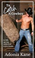 To Catch a Cowboy: A Bundle of MM, Age Gap, Cowboy Daddy-Kink Erotica Short Stories by Adonia Kane