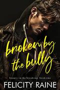 Broken by the Bully (Beauty in the Breaking #1) by Felicity Raine