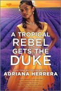 A Tropical Rebel Gets the Duke by Adriana Herrera