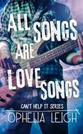 All Songs are Love Songs (Can't Help It #1) by Ophelia Leigh