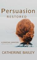 Persuasion Restored: A Christian Variation by Catherine Bailey