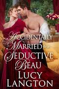 Accidentally Married to a Seductive Beau by Lucy Langton