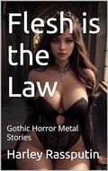 Flesh is the Law: Gothic Horror Metal Stories (Gothic Horror Sex #2) by Harley Rassputin