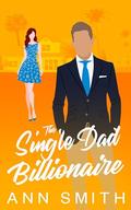 The Single Dad Billionaire: Small Town Friends to Lovers Clean Romance by Ann Smith