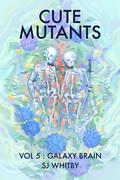 Cute Mutants Vol 5: Galaxy Brain (Cute Mutants #5) by S.J. Whitby