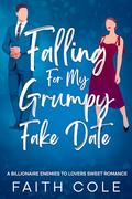Falling For My Grumpy Fake Date: A Billionaire Enemies to Lovers Sweet Romance by Faith Cole