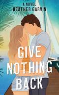 Give Nothing Back (The Take What You Can #2) by Heather Garvin