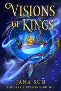 Visions of Kings (The Seer's Blessing #3) by Jana Sun