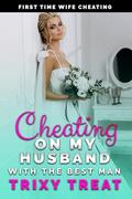 Cheating on My Husband With the Best Man: First Time Wife Cheating by Trixy Treat