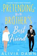 Pretending with my Brother's Best Friend: A Second Chance Sweet Romance by Alivia Dawn
