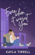 Even When It Wasn’t You by Kayla Tirrell