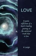Love: A poetic reflection of a heart’s healing journey to the universal truth that is love by Laura Lee