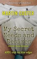 My Secret Needs and Desires (Rubber Pants Version): An ABDL/Femdom/Sissy Baby novel by Martin Coster