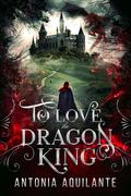 To Love the Dragon King by Antonia Aquilante