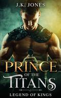 Prince of the Titans: Legends of Kings (King of the Titans #3) by J.K. Jones