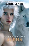 Raise of the Alpha (Moonstone Pack #3) by Danie Clark
