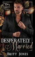 Desperately Married: Undercover billionaire Marriage of Convenience by Britt Jones