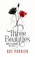 Three Beauties: Beauty & the Beast Retold by Kat Parrish