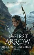 The First Arrow: A Scottish Medieval Historical Romance (Highlands’ Lost Valley #1) by Beatrice McLintock