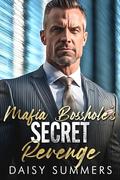 Mafia Bosshole's Secret Revenge: An enemies to lovers, billionaire romance by Daisy Summers