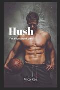 Hush: I'm Yours Book One: A Contemporary New Adult Romance by Mica Rae